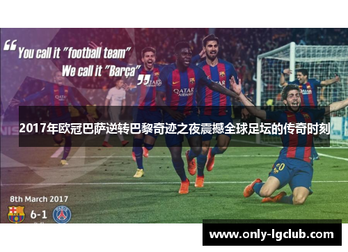 2017年欧冠巴萨逆转巴黎奇迹之夜震撼全球足坛的传奇时刻 2017年欧冠巴萨逆转巴黎奇迹之夜震撼全球足坛的传奇时刻