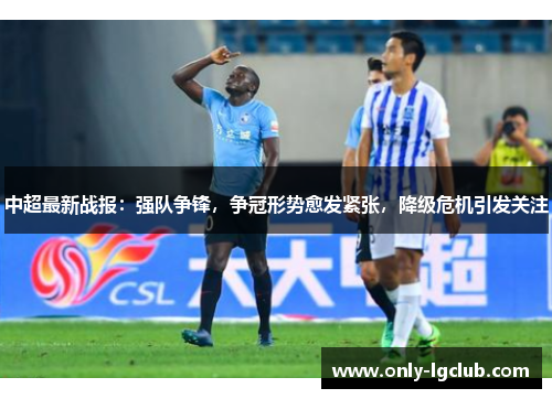 中超最新战报:强队争锋,争冠形势愈发紧张,降级危机引发关注 中超最新战报:强队争锋,争冠形势愈发紧张,降级危机引发关注