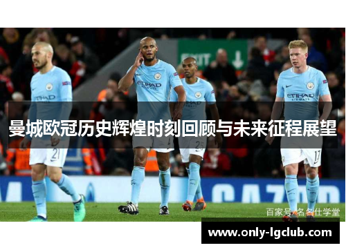 曼城欧冠历史辉煌时刻回顾与未来征程展望 曼城欧冠历史辉煌时刻回顾与未来征程展望