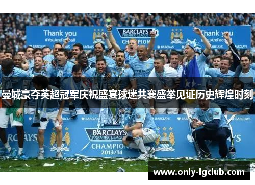 曼城豪夺英超冠军庆祝盛宴球迷共襄盛举见证历史辉煌时刻 曼城豪夺英超冠军庆祝盛宴球迷共襄盛举见证历史辉煌时刻