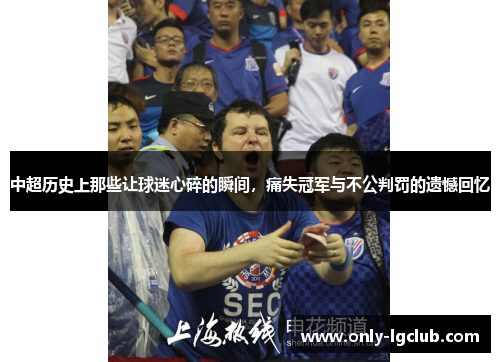 中超历史上那些让球迷心碎的瞬间,痛失冠军与不公判罚的遗憾回忆 中超历史上那些让球迷心碎的瞬间,痛失冠军与不公判罚的遗憾回忆