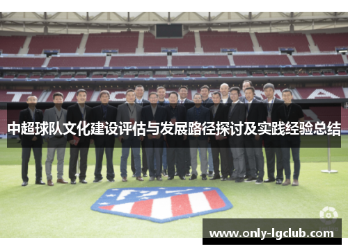 中超球队文化建设评估与发展路径探讨及实践经验总结 中超球队文化建设评估与发展路径探讨及实践经验总结