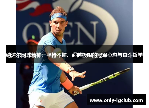 纳达尔网球精神:坚持不懈、超越极限的冠军心态与奋斗哲学 纳达尔网球精神:坚持不懈、超越极限的冠军心态与奋斗哲学