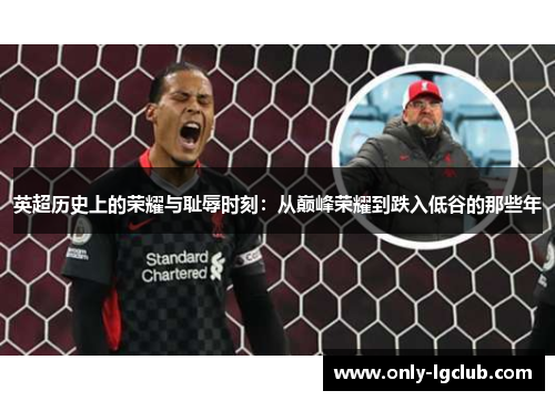 英超历史上的荣耀与耻辱时刻:从巅峰荣耀到跌入低谷的那些年 英超历史上的荣耀与耻辱时刻:从巅峰荣耀到跌入低谷的那些年