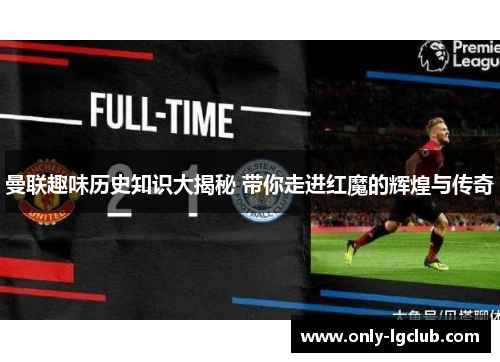 曼联趣味历史知识大揭秘 带你走进红魔的辉煌与传奇 曼联趣味历史知识大揭秘 带你走进红魔的辉煌与传奇