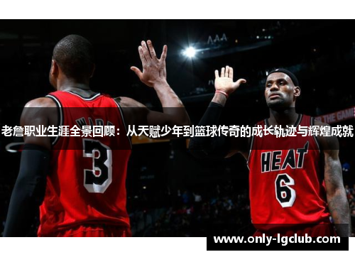 老詹职业生涯全景回顾:从天赋少年到篮球传奇的成长轨迹与辉煌成就 老詹职业生涯全景回顾:从天赋少年到篮球传奇的成长轨迹与辉煌成就