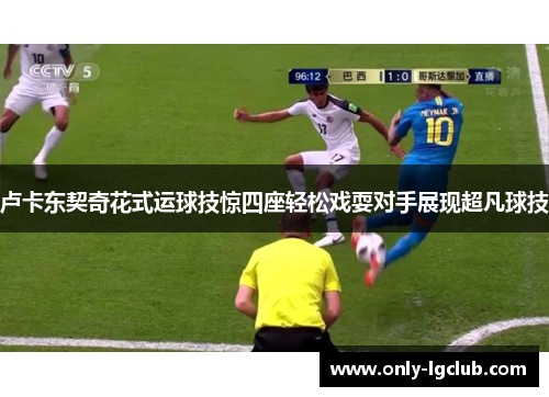 卢卡东契奇花式运球技惊四座轻松戏耍对手展现超凡球技 卢卡东契奇花式运球技惊四座轻松戏耍对手展现超凡球技