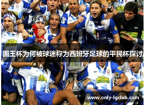 国王杯为何被球迷称为西班牙足球的平民杯探讨 国王杯为何被球迷称为西班牙足球的平民杯探讨