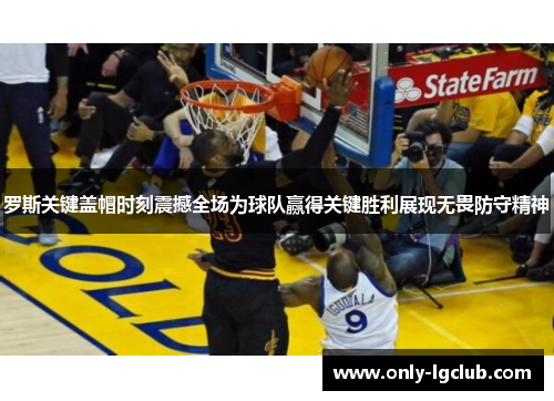 罗斯关键盖帽时刻震撼全场为球队赢得关键胜利展现无畏防守精神 罗斯关键盖帽时刻震撼全场为球队赢得关键胜利展现无畏防守精神