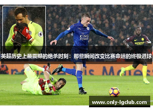 英超历史上最震撼的绝杀时刻:那些瞬间改变比赛命运的终极进球 英超历史上最震撼的绝杀时刻:那些瞬间改变比赛命运的终极进球