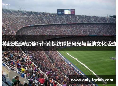 英超球迷精彩旅行指南探访球场风光与当地文化活动 英超球迷精彩旅行指南探访球场风光与当地文化活动