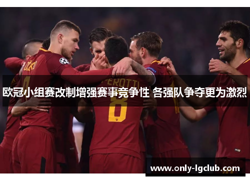 欧冠小组赛改制增强赛事竞争性 各强队争夺更为激烈 欧冠小组赛改制增强赛事竞争性 各强队争夺更为激烈
