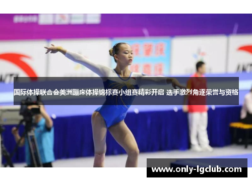 国际体操联合会美洲蹦床体操锦标赛小组赛精彩开启 选手激烈角逐荣誉与资格 国际体操联合会美洲蹦床体操锦标赛小组赛精彩开启 选手激烈角逐荣誉与资格