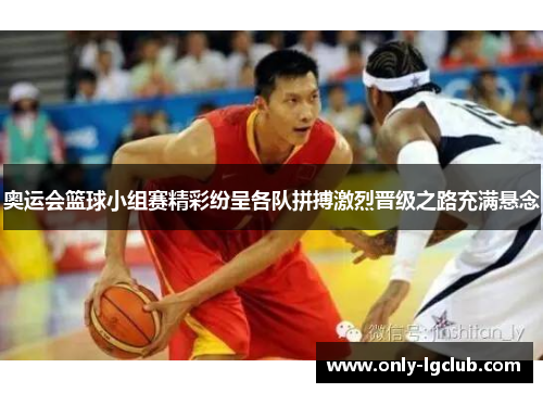奥运会篮球小组赛精彩纷呈各队拼搏激烈晋级之路充满悬念 奥运会篮球小组赛精彩纷呈各队拼搏激烈晋级之路充满悬念