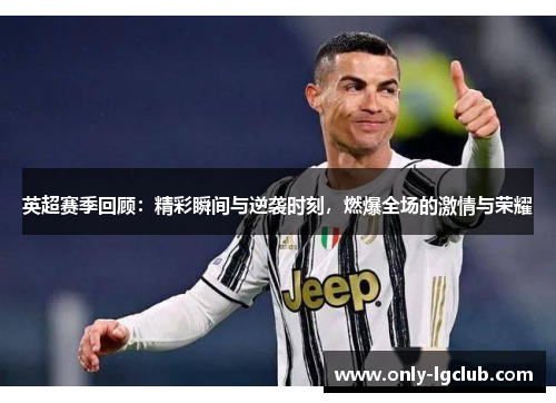 英超赛季回顾:精彩瞬间与逆袭时刻,燃爆全场的激情与荣耀 英超赛季回顾:精彩瞬间与逆袭时刻,燃爆全场的激情与荣耀
