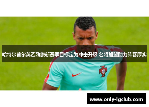 哈特尔普尔英乙劲旅新赛季目标定为冲击升级 名将加盟助力阵容厚实 哈特尔普尔英乙劲旅新赛季目标定为冲击升级 名将加盟助力阵容厚实