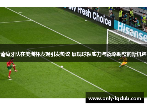 葡萄牙队在美洲杯表现引发热议 展现球队实力与战略调整的新机遇 葡萄牙队在美洲杯表现引发热议 展现球队实力与战略调整的新机遇