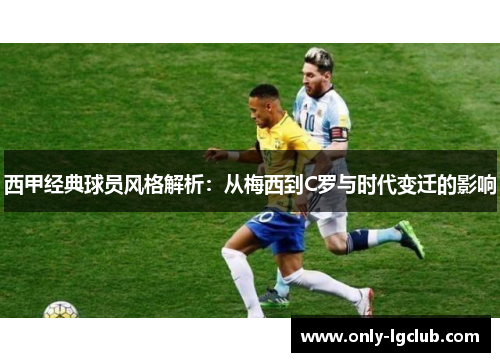 西甲经典球员风格解析:从梅西到C罗与时代变迁的影响 西甲经典球员风格解析:从梅西到C罗与时代变迁的影响