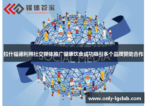 拉什福德利用社交媒体推广健康饮食成功吸引多个品牌赞助合作 拉什福德利用社交媒体推广健康饮食成功吸引多个品牌赞助合作