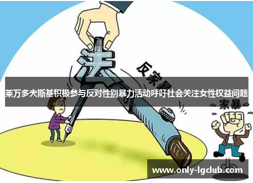 莱万多夫斯基积极参与反对性别暴力活动呼吁社会关注女性权益问题 莱万多夫斯基积极参与反对性别暴力活动呼吁社会关注女性权益问题