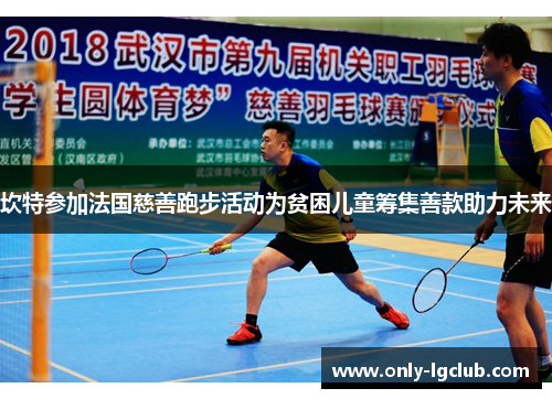 坎特参加法国慈善跑步活动为贫困儿童筹集善款助力未来 坎特参加法国慈善跑步活动为贫困儿童筹集善款助力未来