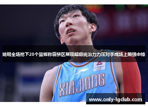 姚明全场抢下20个篮板称霸禁区展现超级统治力力压对手成场上最强中锋