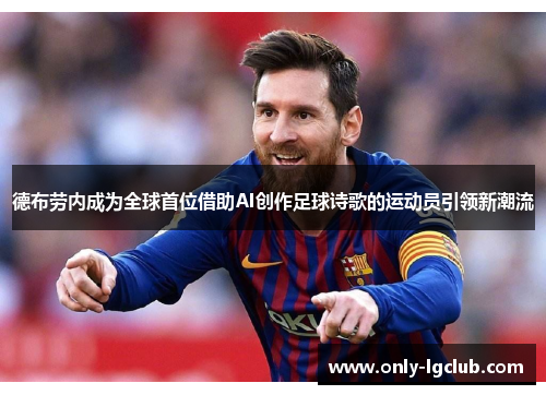 德布劳内成为全球首位借助AI创作足球诗歌的运动员引领新潮流 德布劳内成为全球首位借助AI创作足球诗歌的运动员引领新潮流