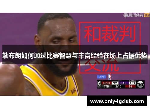 勒布朗如何通过比赛智慧与丰富经验在场上占据优势