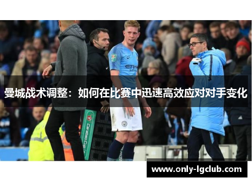 曼城战术调整:如何在比赛中迅速高效应对对手变化 曼城战术调整:如何在比赛中迅速高效应对对手变化