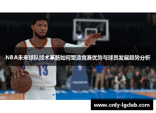 NBA未来球队技术革新如何塑造竞赛优势与球员发展趋势分析