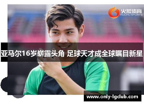 亚马尔16岁崭露头角 足球天才成全球瞩目新星 亚马尔16岁崭露头角 足球天才成全球瞩目新星