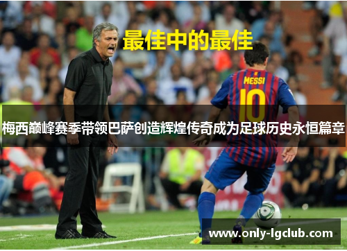 梅西巅峰赛季带领巴萨创造辉煌传奇成为足球历史永恒篇章 梅西巅峰赛季带领巴萨创造辉煌传奇成为足球历史永恒篇章