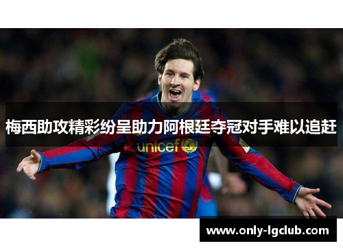 梅西助攻精彩纷呈助力阿根廷夺冠对手难以追赶 梅西助攻精彩纷呈助力阿根廷夺冠对手难以追赶