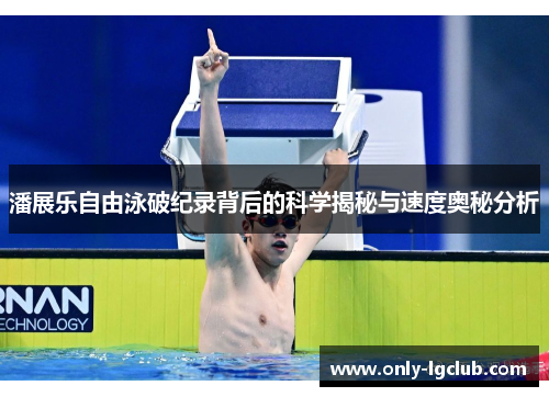 潘展乐自由泳破纪录背后的科学揭秘与速度奥秘分析 潘展乐自由泳破纪录背后的科学揭秘与速度奥秘分析