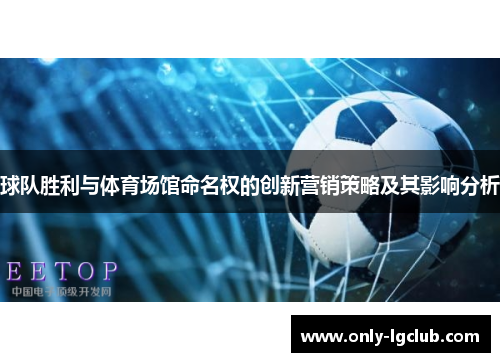 球队胜利与体育场馆命名权的创新营销策略及其影响分析 球队胜利与体育场馆命名权的创新营销策略及其影响分析
