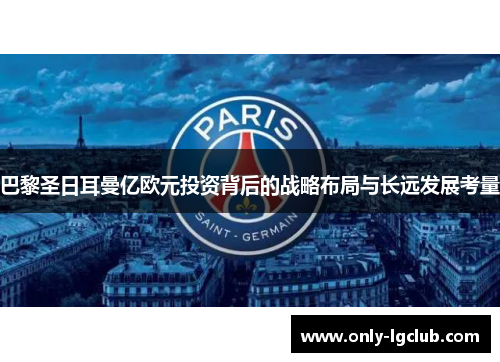 巴黎圣日耳曼亿欧元投资背后的战略布局与长远发展考量 巴黎圣日耳曼亿欧元投资背后的战略布局与长远发展考量