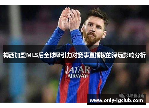 梅西加盟MLS后全球吸引力对赛事直播权的深远影响分析