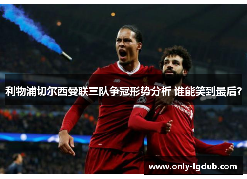 利物浦切尔西曼联三队争冠形势分析 谁能笑到最后？