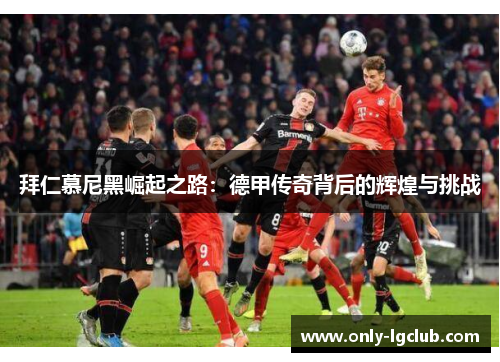 拜仁慕尼黑崛起之路：德甲传奇背后的辉煌与挑战