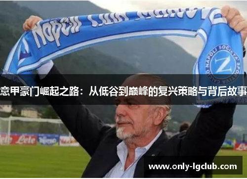 意甲豪门崛起之路:从低谷到巅峰的复兴策略与背后故事 意甲豪门崛起之路:从低谷到巅峰的复兴策略与背后故事