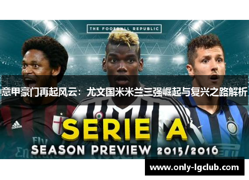 意甲豪门再起风云:尤文国米米兰三强崛起与复兴之路解析 意甲豪门再起风云:尤文国米米兰三强崛起与复兴之路解析