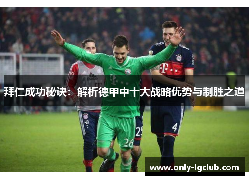 拜仁成功秘诀:解析德甲中十大战略优势与制胜之道 拜仁成功秘诀:解析德甲中十大战略优势与制胜之道