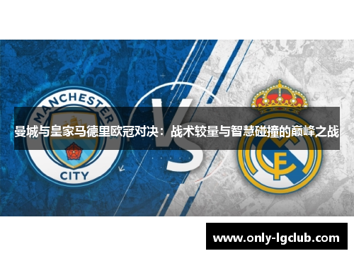 曼城与皇家马德里欧冠对决:战术较量与智慧碰撞的巅峰之战 曼城与皇家马德里欧冠对决:战术较量与智慧碰撞的巅峰之战
