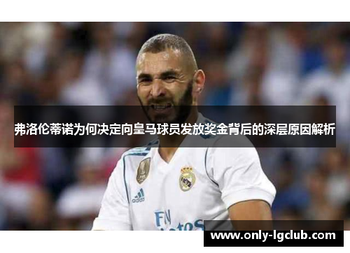 弗洛伦蒂诺为何决定向皇马球员发放奖金背后的深层原因解析 弗洛伦蒂诺为何决定向皇马球员发放奖金背后的深层原因解析