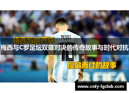 梅西与C罗足坛双雄对决的传奇故事与时代对抗 梅西与C罗足坛双雄对决的传奇故事与时代对抗