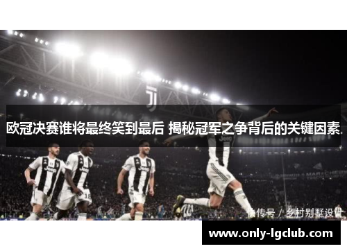 欧冠决赛谁将最终笑到最后 揭秘冠军之争背后的关键因素 欧冠决赛谁将最终笑到最后 揭秘冠军之争背后的关键因素