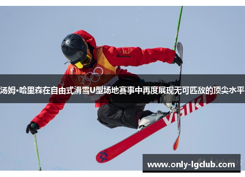 汤姆·哈里森在自由式滑雪U型场地赛事中再度展现无可匹敌的顶尖水平 汤姆·哈里森在自由式滑雪U型场地赛事中再度展现无可匹敌的顶尖水平