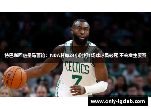 特巴斯回应皇马言论:NBA若每24小时打1场球球员必死 不会发生罢赛 特巴斯回应皇马言论:NBA若每24小时打1场球球员必死 不会发生罢赛