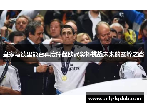 皇家马德里能否再度捧起欧冠奖杯挑战未来的巅峰之路 皇家马德里能否再度捧起欧冠奖杯挑战未来的巅峰之路