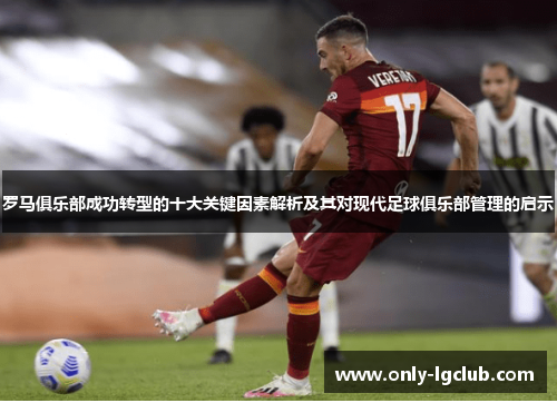 罗马俱乐部成功转型的十大关键因素解析及其对现代足球俱乐部管理的启示 罗马俱乐部成功转型的十大关键因素解析及其对现代足球俱乐部管理的启示